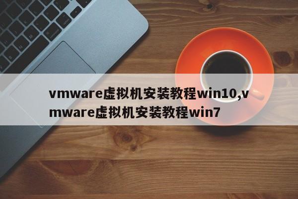 vmware虚拟机安装教程win10,vmware虚拟机安装教程win7